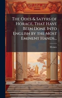 The Odes & Satyrs of Horace, That Have Been Done Into English by the Most Eminent Hands... - Horace - cover