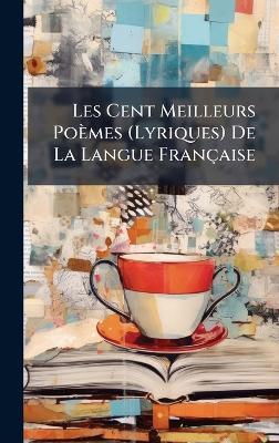 Les Cent Meilleurs Poèmes (Lyriques) De La Langue Française - cover