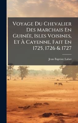 Voyage Du Chevalier Des Marchais En GuinÃ(c)e, Isles Voisines, Et Ã Cayenne, Fait En 1725, 1726 & 1727 - Jean Baptiste Labat - cover