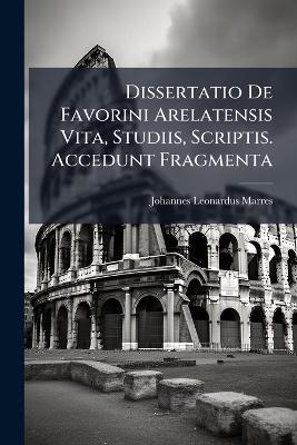 Dissertatio De Favorini Arelatensis Vita, Studiis, Scriptis. Accedunt Fragmenta - Johannes Leonardus Marres - cover