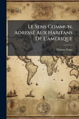Le Sens Commun, AdressÃ(c) Aux Habitans De L'amÃ(c)rique - Thomas Paine - cover