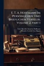 E. T. A. Hoffmann Im Persönlichen Und Brieflichen Verkelir, Volume 2, part 1