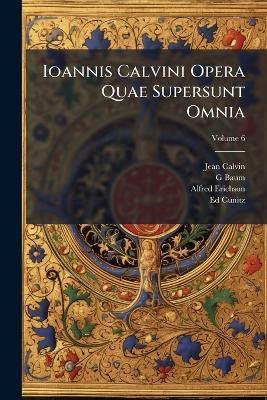 Ioannis Calvini Opera Quae Supersunt Omnia - Jean Calvin,G Baum,Alfred Erichson - cover
