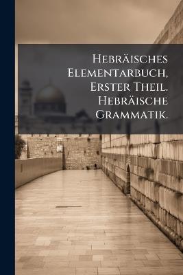 Hebräisches Elementarbuch, Erster Theil. Hebräische Grammatik. - cover