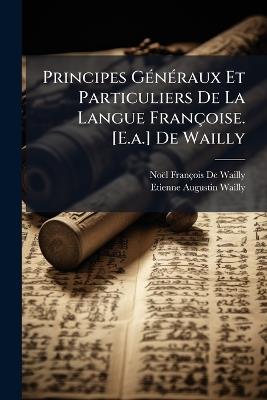Principes GÃ(c)nÃ(c)raux Et Particuliers De La Langue Françoise. [E.a.] De Wailly - Noël François de Wailly,Etienne Augustin Wailly - cover