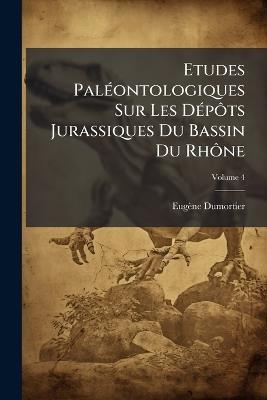 Etudes PalÃ(c)ontologiques Sur Les DÃ(c)pÃ´ts Jurassiques Du Bassin Du RhÃ´ne - Eugène Dumortier - cover