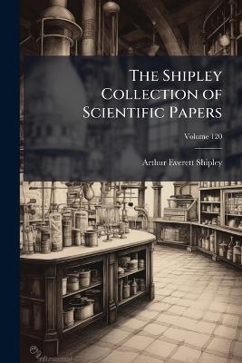The Shipley Collection of Scientific Papers - Arthur Everett Shipley - cover