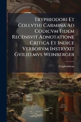 Tryphiodori Et Collvthi Carmina Ad Codicvm Fidem Recensvit Adnotatione Critica Et Indice Verborvm Instrvxit Gvilielmvs Weinberger - Tryphiodorus - cover