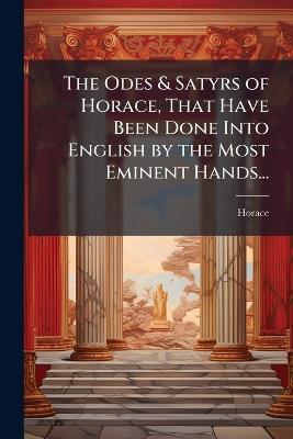 The Odes & Satyrs of Horace, That Have Been Done Into English by the Most Eminent Hands... - Horace - cover