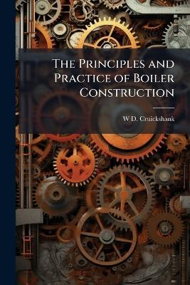 The Principles and Practice of Boiler Construction - W D Cruickshank - cover