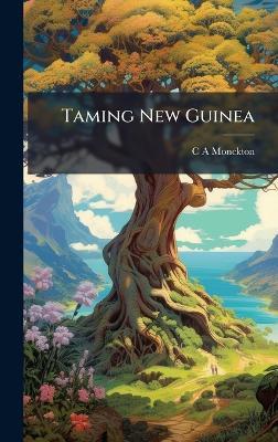 Taming New Guinea - C A Monckton - cover