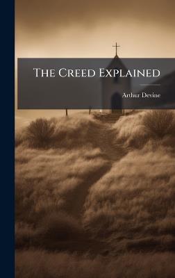 The Creed Explained - Arthur Devine - cover