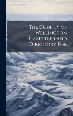 The County of Wellington Gazetteer and Directory For - cover