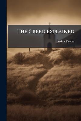 The Creed Explained - Arthur Devine - cover