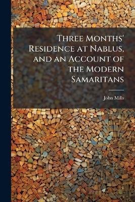 Three Months' Residence at Nablus, and an Account of the Modern Samaritans - John Mills - cover