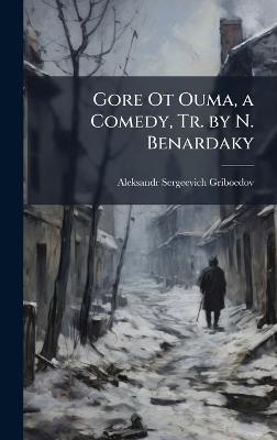 Gore Ot Ouma, a Comedy, Tr. by N. Benardaky - Aleksandr Sergeevich Griboedov - cover