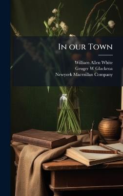 In our Town - William Allen White,Gruger W Glackena - cover