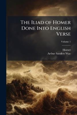 The Iliad of Homer Done Into English Verse - Homer,Arthur Sanders Way - cover