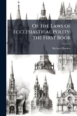 Of the Laws of Ecclesiastical Polity. the First Book - Richard Hooker - cover