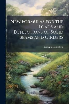 New Formulas for the Loads and Deflections of Solid Beams and Girders - William Donaldson - cover