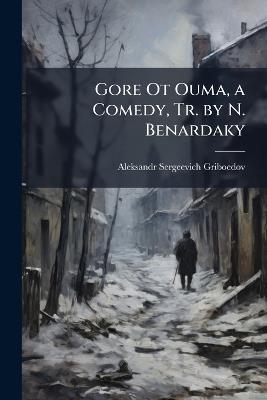 Gore Ot Ouma, a Comedy, Tr. by N. Benardaky - Aleksandr Sergeevich Griboedov - cover