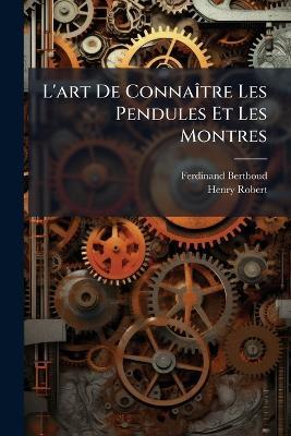 L'art De ConnaÃ(R)tre Les Pendules Et Les Montres - Ferdinand Berthoud,Henry Robert - cover