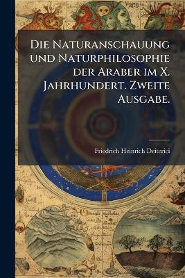 Die Naturanschauung und Naturphilosophie der Araber im X. Jahrhundert. Zweite Ausgabe. - Friedrich Heinrich Deiterici - cover
