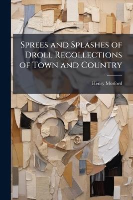 Sprees and Splashes of Droll Recollections of Town and Country - Henry Morford - cover