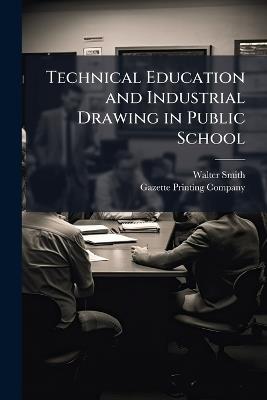 Technical Education and Industrial Drawing in Public School - Walter Smith - cover