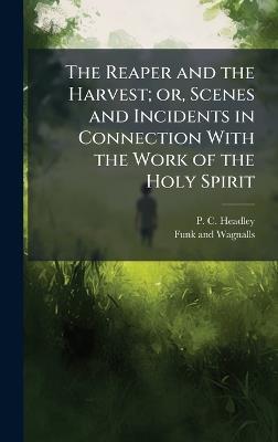 The Reaper and the Harvest; or, Scenes and Incidents in Connection With the Work of the Holy Spirit - P C Headley - cover