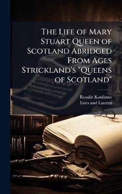 The Life of Mary Stuart Queen of Scotland Abridged From Ages Strickland's "Queens of Scotland" - Rosalie Kaufman - cover