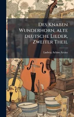 Des Knaben Wunderhorn, alte deutsche Lieder, Zweiter Theil - Ludwig Achim Arnim - cover