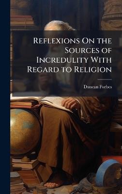 Reflexions On the Sources of Incredulity With Regard to Religion - Duncan Forbes - cover