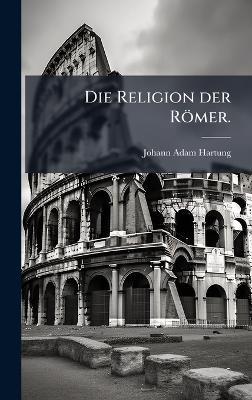 Die Religion der Römer. - Johann Adam Hartung - cover