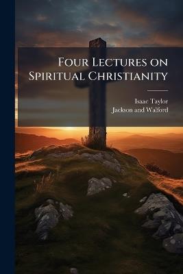 Four Lectures on Spiritual Christianity - Isaac Taylor - cover