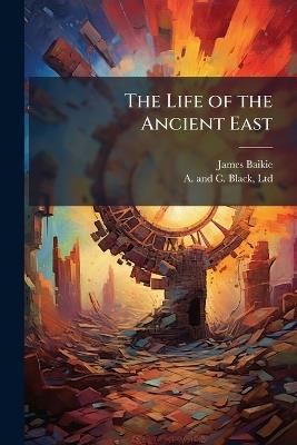 The Life of the Ancient East - James Baikie - cover
