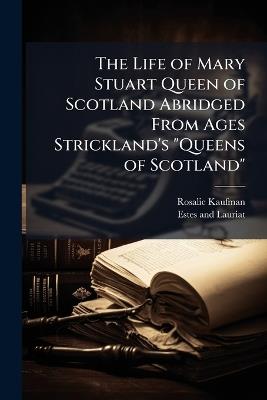 The Life of Mary Stuart Queen of Scotland Abridged From Ages Strickland's "Queens of Scotland" - Rosalie Kaufman - cover
