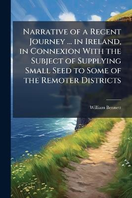 Narrative of a Recent Journey ... in Ireland, in Connexion With the Subject of Supplying Small Seed to Some of the Remoter Districts - William Bennett - cover