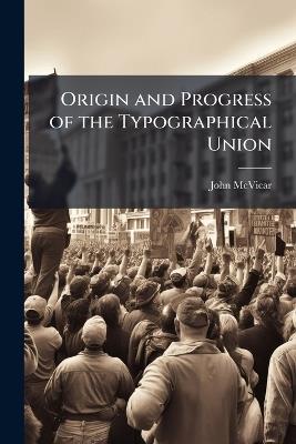 Origin and Progress of the Typographical Union - John McVicar - cover