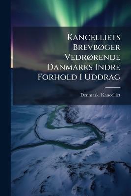 Kancelliets BrevbÃ, ger VedrÃ, rende Danmarks Indre Forhold I Uddrag - cover