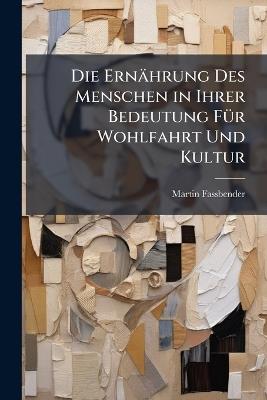 Die Ernährung Des Menschen in Ihrer Bedeutung FÃ1/4r Wohlfahrt Und Kultur - Martin Fassbender - cover