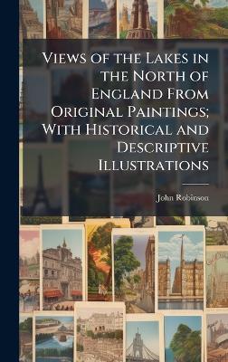 Views of the Lakes in the North of England From Original Paintings; With Historical and Descriptive Illustrations - John Robinson - cover