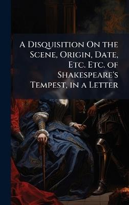 A Disquisition On the Scene, Origin, Date, Etc. Etc. of Shakespeare's Tempest, in a Letter - cover