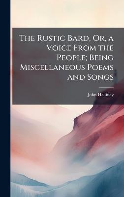 The Rustic Bard, Or, a Voice From the People; Being Miscellaneous Poems and Songs - John Halliday - cover