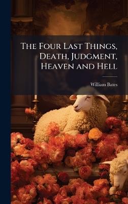 The Four Last Things, Death, Judgment, Heaven and Hell - William Bates - cover