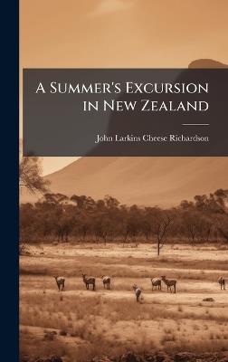 A Summer's Excursion in New Zealand - John Larkins Cheese Richardson - cover
