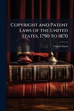 Copyright and Patent Laws of the United States, 1790 to 1870