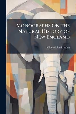 Monographs On the Natural History of New England - Glover Morrill Allen - cover