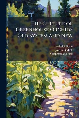 The Culture of Greenhouse Orchids Old System and New - Frederick Boyle,Joseph Godseff - cover
