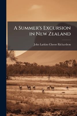 A Summer's Excursion in New Zealand - John Larkins Cheese Richardson - cover